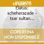 Elatus: scheherazade - tsar sultan suite cd