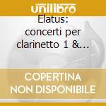 Elatus: concerti per clarinetto 1 & 2 - cd