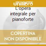 L'opera integrale per pianoforte cd