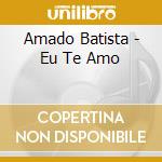 Amado Batista - Eu Te Amo cd musicale di Amado Batista