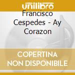 Francisco Cespedes - Ay Corazon cd musicale di Francisco Cespedes