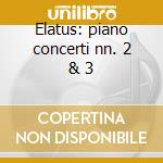 Elatus: piano concerti nn. 2 & 3 cd