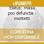 Elatus: missa pro defunctis - mottetti cd