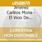 Jimenez Carlitos Mona - El Vicio De La Mona cd musicale di Jimenez Carlitos Mona