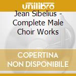 Jean Sibelius - Complete Male Choir Works cd musicale di Jean Sibelius