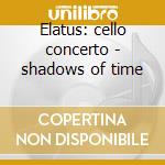 Elatus: cello concerto - shadows of time cd