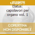 Elatus: capolavori per organo vol. 1 cd