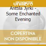 Anttila Jyrki - Some Enchanted Evening cd musicale di Anttila Jyrki