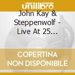 John Kay & Steppenwolf - Live At 25 Silver Anniversary (2 Cd) cd musicale di John Kay & Steppenwolf