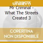 Mr Criminal - What The Streets Created 3 cd musicale di Mr Criminal