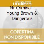 Mr Criminal - Young Brown & Dangerous cd musicale di Mr Criminal