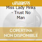 Miss Lady Pinks - Trust No Man cd musicale di Miss Lady Pinks