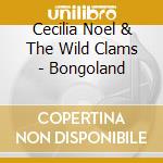 Cecilia Noel & The Wild Clams - Bongoland cd