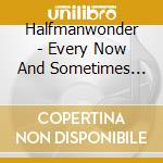 Halfmanwonder - Every Now And Sometimes Then cd