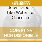 Joby Talbot - Like Water For Chocolate cd musicale
