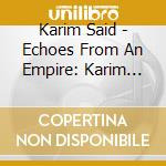 Karim Said - Echoes From An Empire: Karim Said Said Karim cd musicale
