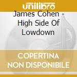 James Cohen - High Side Of Lowdown cd musicale di James Cohen