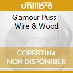 Glamour Puss - Wire & Wood cd musicale di Puss Glamour