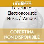 Leiselaute: Electroacoustic Music / Various cd musicale