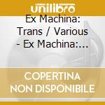 Ex Machina: Trans / Various - Ex Machina: Trans / Various cd musicale