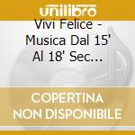 Vivi Felice - Musica Dal 15' Al 18' Sec Italia Spagna Dalmazia cd musicale di Vivi Felice