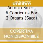 Antonio Soler - 6 Conciertos For 2 Organs (Sacd) cd musicale di Antonio Soler
