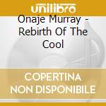 Onaje Murray - Rebirth Of The Cool cd