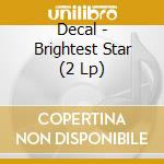 Decal - Brightest Star (2 Lp) cd musicale di Decal