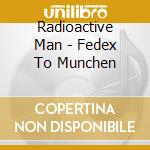 Radioactive Man - Fedex To Munchen cd musicale di Radioactive Man