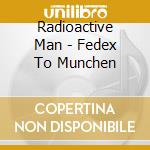 Radioactive Man - Fedex To Munchen cd