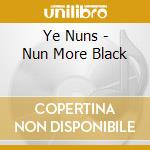 Ye Nuns - Nun More Black cd