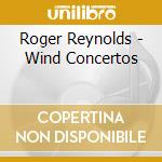 Roger Reynolds - Wind Concertos cd musicale