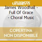 James Woodhall - Full Of Grace - Choral Music cd