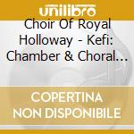 Choir Of Royal Holloway - Kefi: Chamber & Choral Works cd