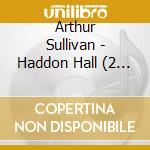 Arthur Sullivan - Haddon Hall (2 Cd)