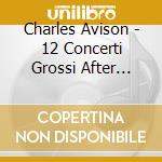 Charles Avison - 12 Concerti Grossi After Scarlatti (2 Cd) cd
