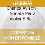 Charles Avison - Sonata Per 2 Violini E Bc Op 1 N.1 (2 Cd) cd musicale di Avison Charles
