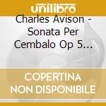 Charles Avison - Sonata Per Cembalo Op 5 N.1 Con 2 Violin (2 Cd) cd musicale di Avison Charles