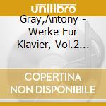 Gray,Antony - Werke Fur Klavier, Vol.2 (2 Cd) cd musicale