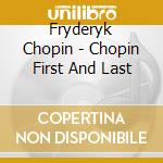 Fryderyk Chopin - Chopin First And Last cd