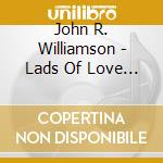 John R. Williamson - Lads Of Love And Sorrow cd musicale di Mark Rowlinson
