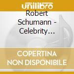 Robert Schumann - Celebrity Recital cd musicale di Robert Schumann
