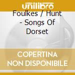 Foulkes / Hunt - Songs Of Dorset cd musicale di Foulkes / Hunt