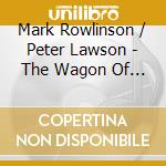 Mark Rowlinson / Peter Lawson - The Wagon Of Life cd musicale di Mark Rowlinson/Peter Lawson