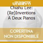 Chiahu Lee: (Re)Inventions A Deux Pianos cd