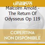 Malcolm Arnold - The Return Of Odysseus Op 119 cd musicale di Arnold Malcolm