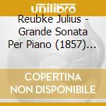 Reubke Julius - Grande Sonata Per Piano (1857) In Si