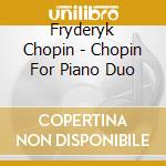 Fryderyk Chopin - Chopin For Piano Duo cd