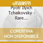 Pyotr Ilyich Tchaikovsky - Rare Transcriptions and Paraphrases Volume 1 - Orchestral and Opera cd musicale di Pyotr Ilyich Tchaikovsky