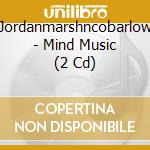 Jordanmarshncobarlow - Mind Music (2 Cd) cd musicale di Jordanmarshncobarlow
